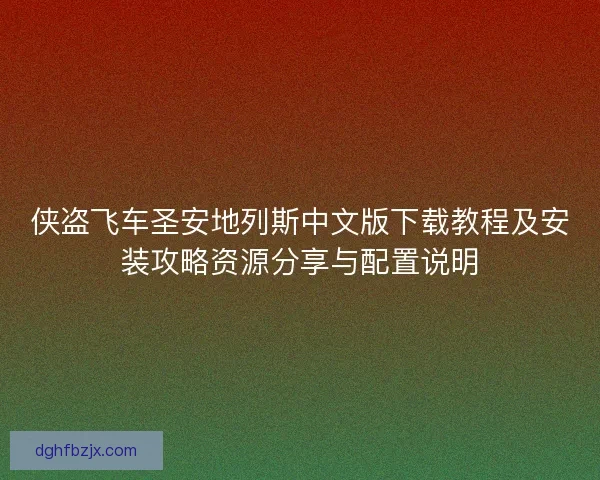 侠盗飞车圣安地列斯中文版下载教程及安装攻略资源分享与配置说明