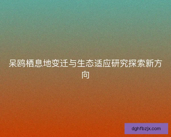 呆鸥栖息地变迁与生态适应研究探索新方向