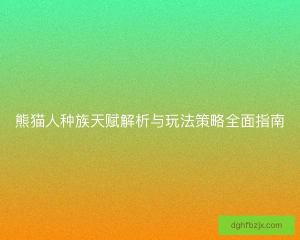 熊猫人种族天赋解析与玩法策略全面指南