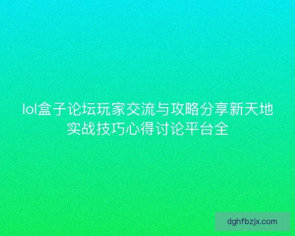 lol盒子论坛玩家交流与攻略分享新天地实战技巧心得讨论平台全