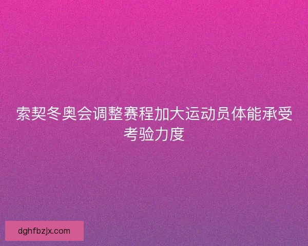 索契冬奥会调整赛程加大运动员体能承受考验力度