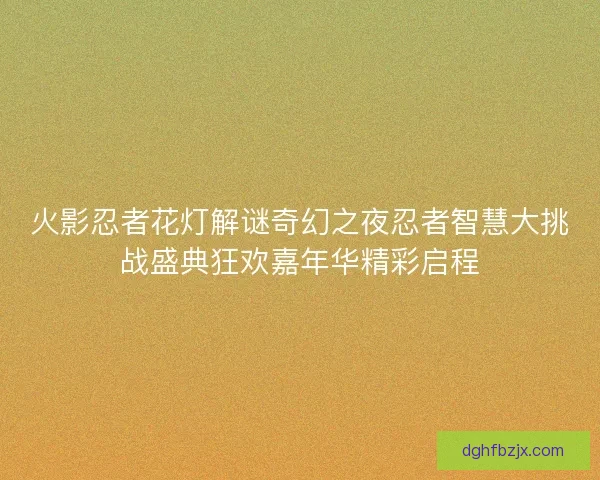 火影忍者花灯解谜奇幻之夜忍者智慧大挑战盛典狂欢嘉年华精彩启程