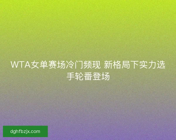 WTA女单赛场冷门频现 新格局下实力选手轮番登场