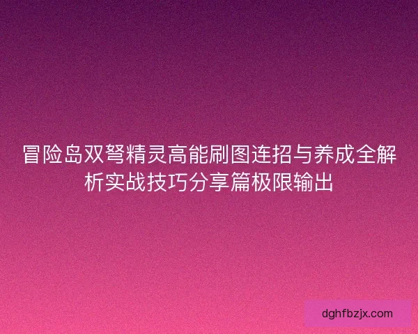 冒险岛双弩精灵高能刷图连招与养成全解析实战技巧分享篇极限输出